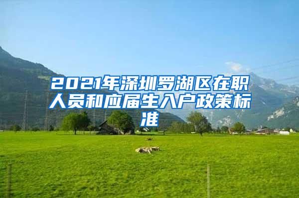 2021年深圳羅湖區(qū)在職人員和應(yīng)屆生入戶(hù)政策標(biāo)準(zhǔn)