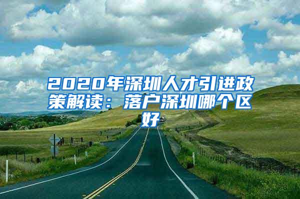 2020年深圳人才引進政策解讀：落戶深圳哪個區(qū)好