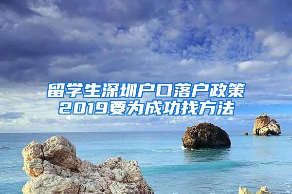 留學(xué)生深圳戶口落戶政策2019要為成功找方法