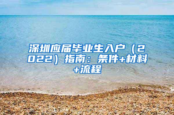 深圳應(yīng)屆畢業(yè)生入戶（2022）指南：條件+材料+流程