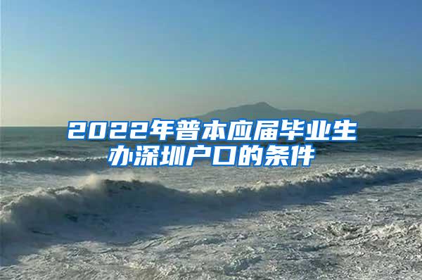 2022年普本應屆畢業(yè)生辦深圳戶口的條件