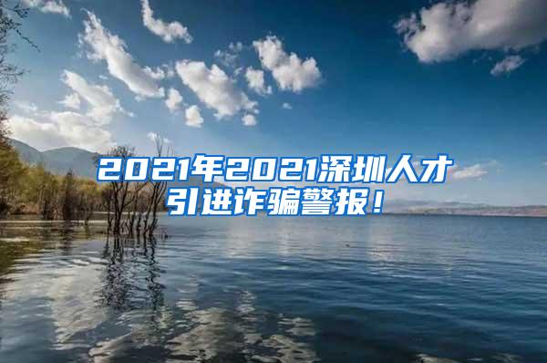 2021年2021深圳人才引進詐騙警報！