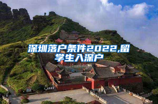 深圳落戶(hù)條件2022,留學(xué)生入深戶(hù)