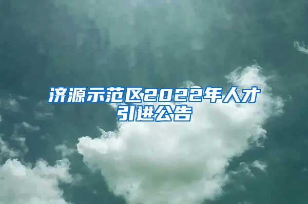 濟(jì)源示范區(qū)2022年人才引進(jìn)公告