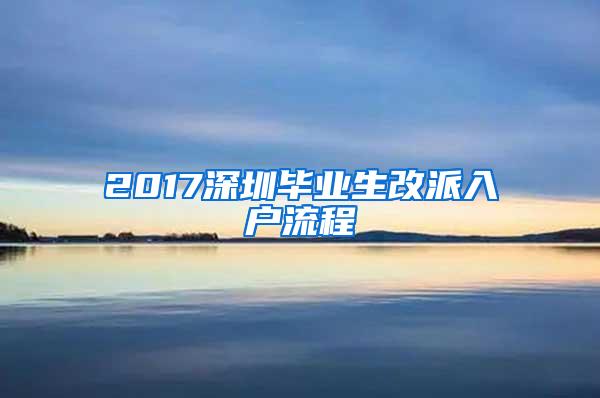 2017深圳畢業(yè)生改派入戶流程