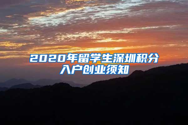 2020年留學生深圳積分入戶創(chuàng)業(yè)須知