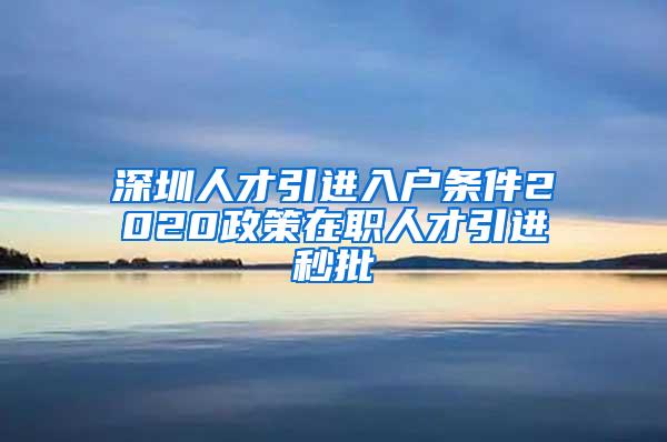 深圳人才引進(jìn)入戶條件2020政策在職人才引進(jìn)秒批