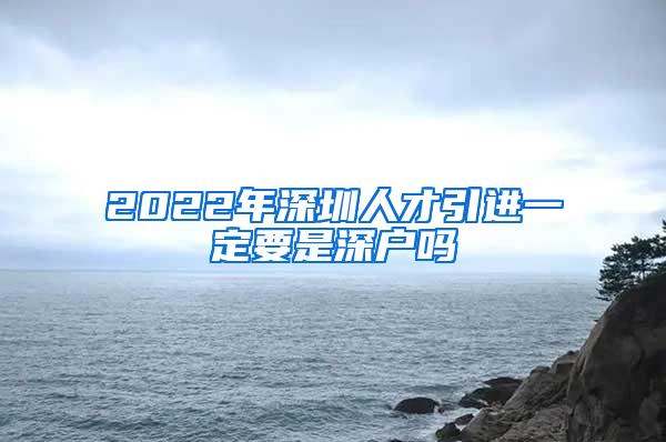 2022年深圳人才引進(jìn)一定要是深戶(hù)嗎