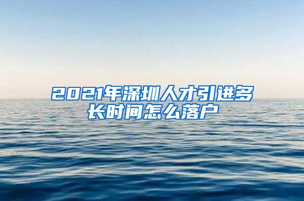 2021年深圳人才引進多長時間怎么落戶