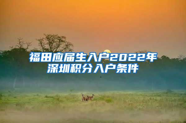 福田應(yīng)屆生入戶2022年深圳積分入戶條件