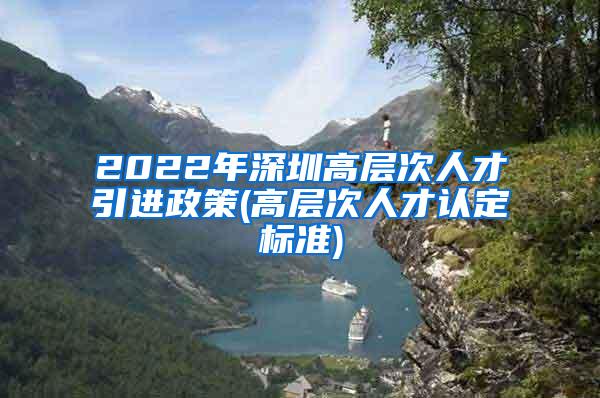 2022年深圳高層次人才引進(jìn)政策(高層次人才認(rèn)定標(biāo)準(zhǔn))