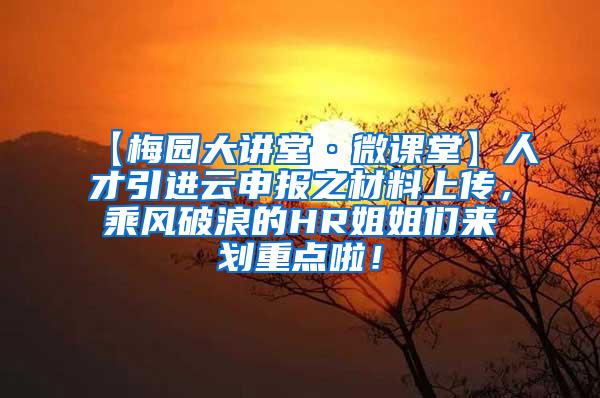 【梅園大講堂·微課堂】人才引進云申報之材料上傳，乘風破浪的HR姐姐們來劃重點啦！