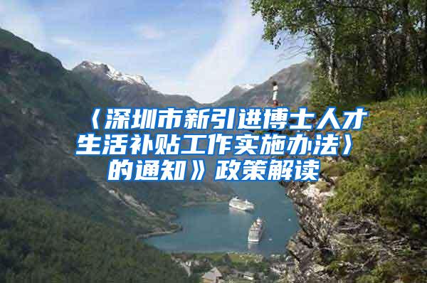 〈深圳市新引進(jìn)博士人才生活補(bǔ)貼工作實(shí)施辦法〉的通知》政策解讀