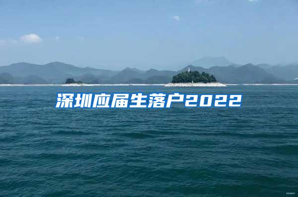 深圳應(yīng)屆生落戶2022