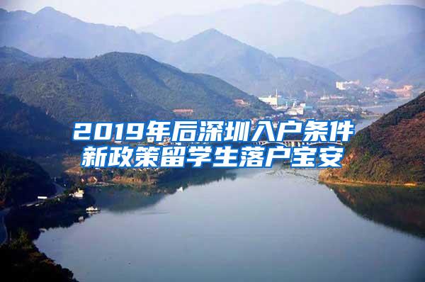 2019年后深圳入戶條件新政策留學(xué)生落戶寶安