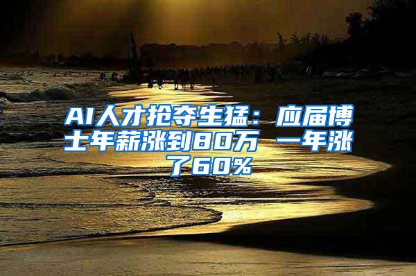 AI人才搶奪生猛：應(yīng)屆博士年薪漲到80萬 一年漲了60%