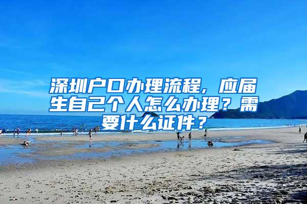 深圳戶口辦理流程, 應(yīng)屆生自己個人怎么辦理？需要什么證件？