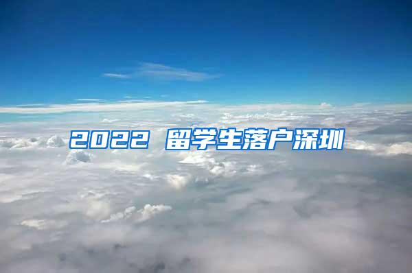 2022 留學(xué)生落戶深圳