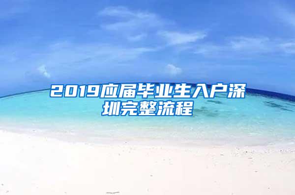 2019應(yīng)屆畢業(yè)生入戶深圳完整流程