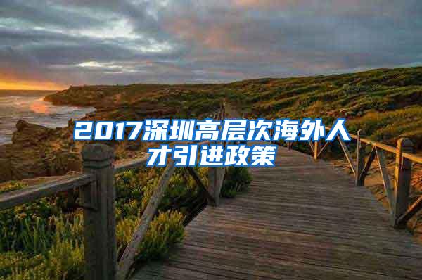 2017深圳高層次海外人才引進(jìn)政策