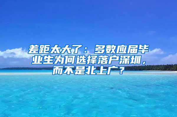 差距太大了：多數(shù)應(yīng)屆畢業(yè)生為何選擇落戶深圳，而不是北上廣？