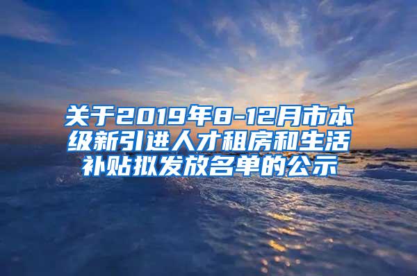 關(guān)于2019年8-12月市本級新引進人才租房和生活補貼擬發(fā)放名單的公示