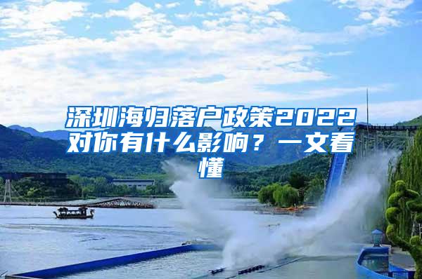 深圳海歸落戶政策2022對(duì)你有什么影響？一文看懂