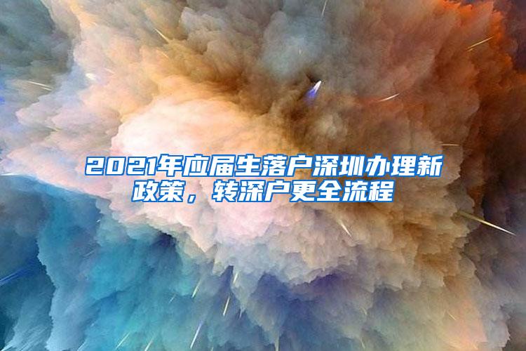 2021年應屆生落戶深圳辦理新政策，轉(zhuǎn)深戶更全流程