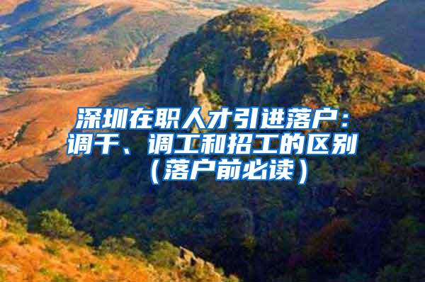 深圳在職人才引進(jìn)落戶：調(diào)干、調(diào)工和招工的區(qū)別（落戶前必讀）