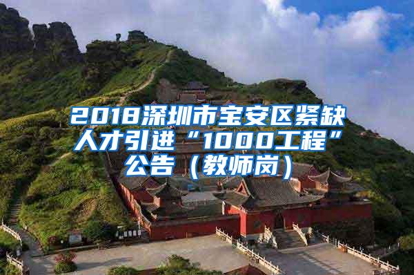 2018深圳市寶安區(qū)緊缺人才引進(jìn)“1000工程”公告（教師崗）