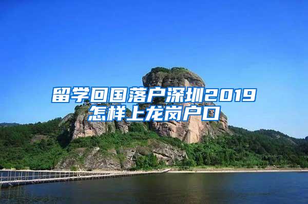 留學(xué)回國落戶深圳2019怎樣上龍崗戶口