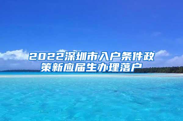 2022深圳市入戶條件政策新應(yīng)屆生辦理落戶