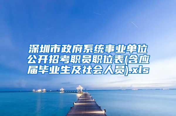 深圳市政府系統(tǒng)事業(yè)單位公開(kāi)招考職員職位表(含應(yīng)屆畢業(yè)生及社會(huì)人員).xls