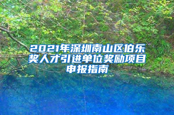 2021年深圳南山區(qū)伯樂獎人才引進(jìn)單位獎勵項目申報指南