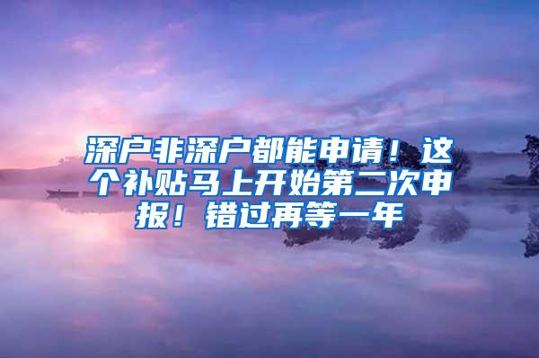 深戶非深戶都能申請(qǐng)！這個(gè)補(bǔ)貼馬上開(kāi)始第二次申報(bào)！錯(cuò)過(guò)再等一年