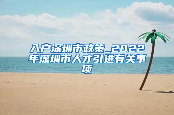 入戶深圳市政策_2022年深圳市人才引進有關(guān)事項