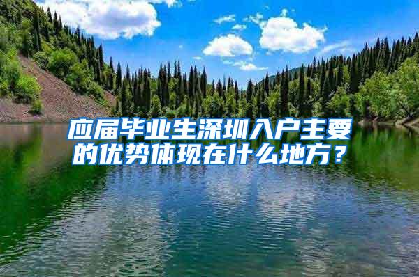 應(yīng)屆畢業(yè)生深圳入戶主要的優(yōu)勢體現(xiàn)在什么地方？