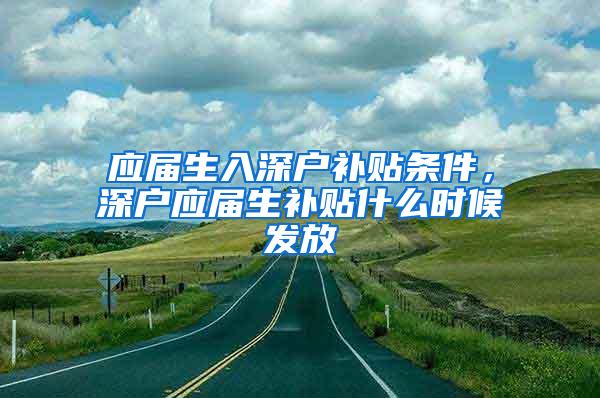 應(yīng)屆生入深戶補貼條件，深戶應(yīng)屆生補貼什么時候發(fā)放