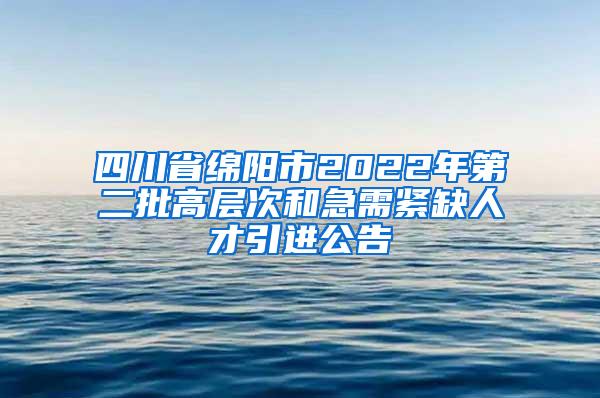 四川省綿陽市2022年第二批高層次和急需緊缺人才引進(jìn)公告