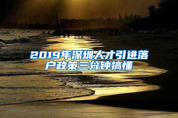 2019年深圳人才引進(jìn)落戶政策三分鐘搞懂