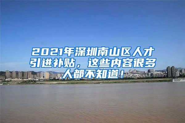 2021年深圳南山區(qū)人才引進補貼，這些內(nèi)容很多人都不知道！