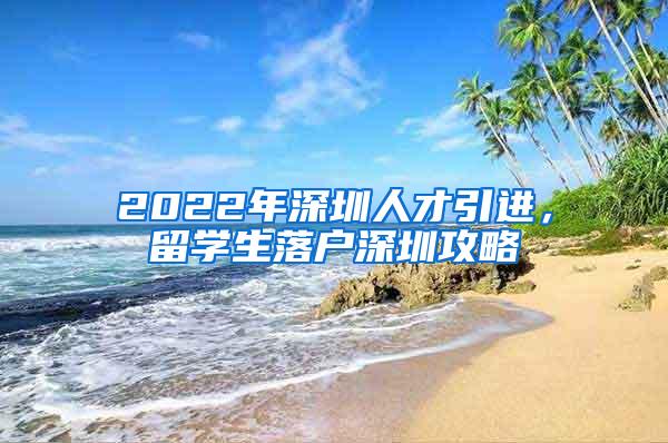 2022年深圳人才引進，留學生落戶深圳攻略