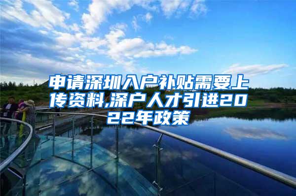 申請深圳入戶補貼需要上傳資料,深戶人才引進2022年政策