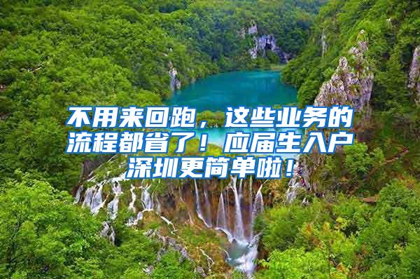 不用來回跑，這些業(yè)務的流程都省了！應屆生入戶深圳更簡單啦！