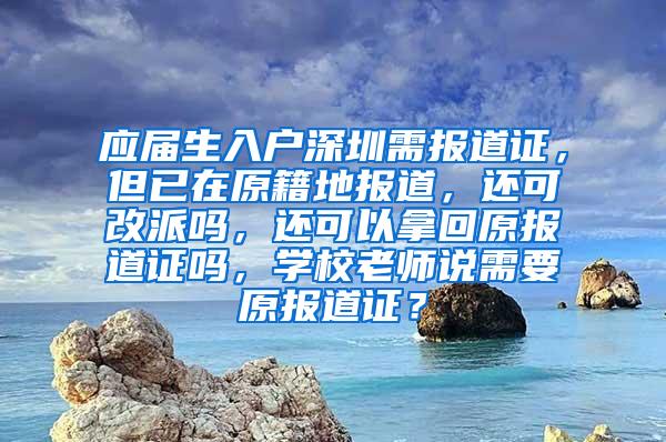 應(yīng)屆生入戶深圳需報道證，但已在原籍地報道，還可改派嗎，還可以拿回原報道證嗎，學(xué)校老師說需要原報道證？