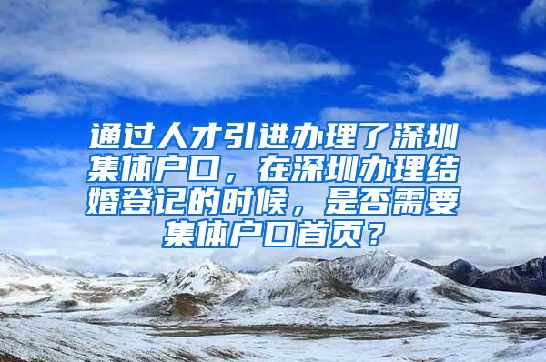 通過人才引進(jìn)辦理了深圳集體戶口，在深圳辦理結(jié)婚登記的時(shí)候，是否需要集體戶口首頁？