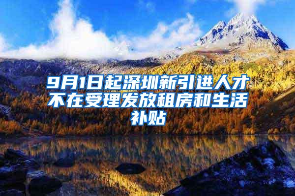 9月1日起深圳新引進(jìn)人才不在受理發(fā)放租房和生活補(bǔ)貼