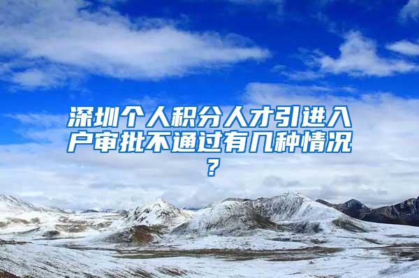 深圳個人積分人才引進入戶審批不通過有幾種情況？