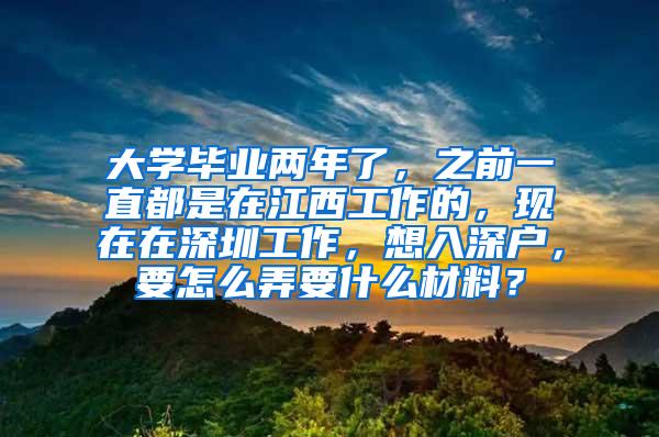 大學(xué)畢業(yè)兩年了，之前一直都是在江西工作的，現(xiàn)在在深圳工作，想入深戶，要怎么弄要什么材料？