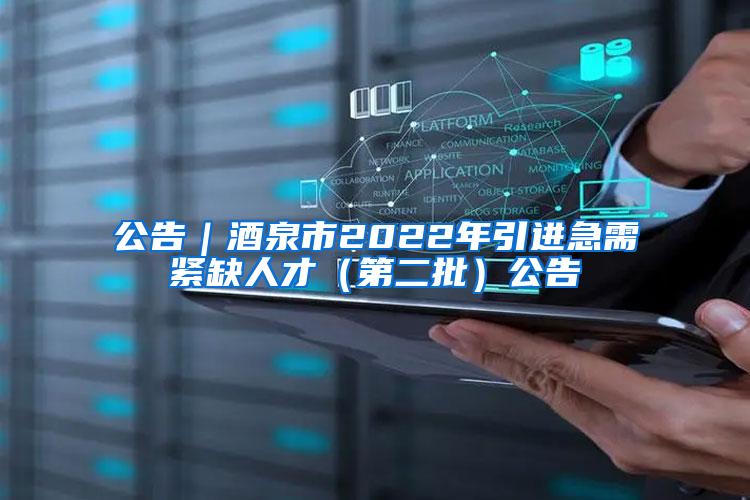 公告｜酒泉市2022年引進急需緊缺人才（第二批）公告